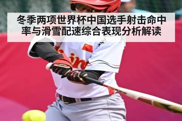冬季两项世界杯中国选手射击命中率与滑雪配速综合表现分析解读