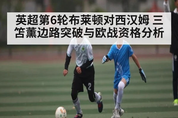英超第6轮布莱顿对西汉姆 三笘薰边路突破与欧战资格分析