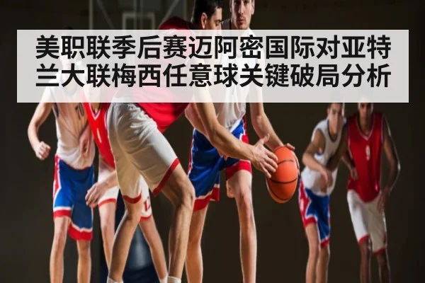 美职联季后赛迈阿密国际对亚特兰大联梅西任意球关键破局分析