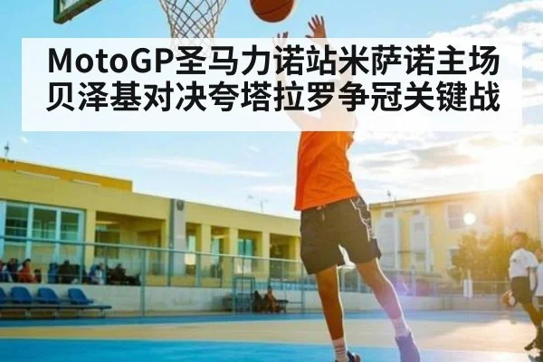 MotoGP圣马力诺站米萨诺主场贝泽基对决夸塔拉罗争冠关键战