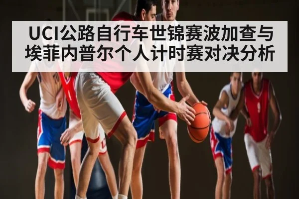 UCI公路自行车世锦赛波加查与埃菲内普尔个人计时赛对决分析